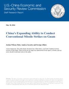 May 10, 2016  China’s Expanding Ability to Conduct Conventional Missile Strikes on Guam Jordan Wilson, Policy Analyst, Security and Foreign Affairs Acknowledgments: The author thanks Kendrick Kuo, Mark Stokes, and Tosh
