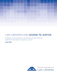 LAW LIBRARIES AND ACCESS TO JUSTICE A Report of the American Association of Law Libraries Special Committee on Access to Justice July 2014  Table of Contents