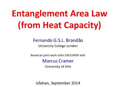 Entanglement	
  Area	
  Law	
   (from	
  Heat	
  Capacity) Fernando	
  G.S.L.	
  Brandão University	
  College	
  London	
   	
   Based	
  on	
  joint	
  work	
  arXiv:1410.XXXX	
  with	
  