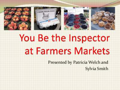 Presented by Patricia Welch and Sylvia Smith Objectives:  Define farmers market  Be able to identify common violations found at