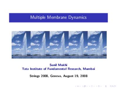 Multiple Membrane Dynamics  Sunil Mukhi Tata Institute of Fundamental Research, Mumbai Strings 2008, Geneva, August 19, 2008
