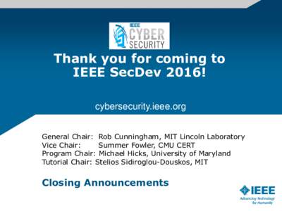 Thank you for coming to IEEE SecDev 2016! cybersecurity.ieee.org General Chair: Rob Cunningham, MIT Lincoln Laboratory Vice Chair: Summer Fowler, CMU CERT