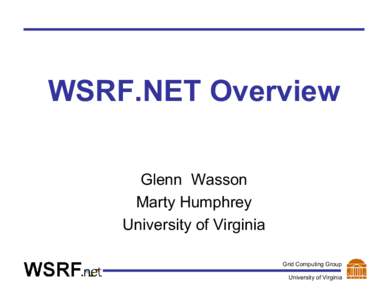 WSRF.NET Overview Glenn Wasson Marty Humphrey University of Virginia Grid Computing Group University of Virginia
