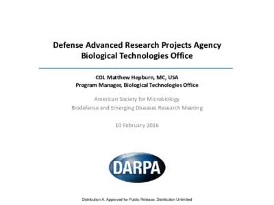 Defense Advanced Research Projects Agency Biological Technologies Office COL Matthew Hepburn, MC, USA Program Manager, Biological Technologies Office American Society for Microbiology Biodefense and Emerging Diseases Res