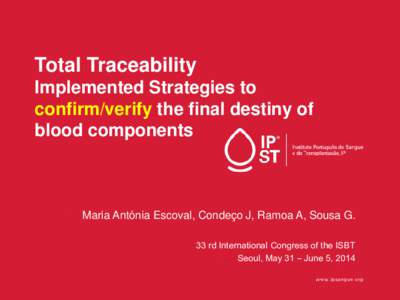 Total Traceability Implemented Strategies to confirm/verify the final destiny of blood components  Maria Antónia Escoval, Condeço J, Ramoa A, Sousa G.