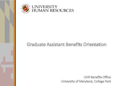 Graduate Assistant Benefits Orientation  UHR Benefits Office University of Maryland, College Park  Topics to Be Covered