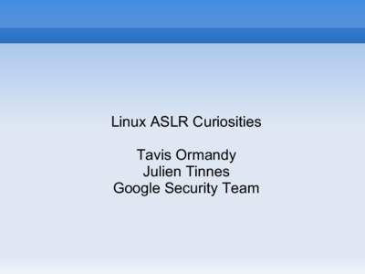 Linux ASLR Curiosities Tavis Ormandy Julien Tinnes Google Security Team  ASLR