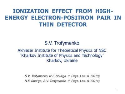 IONIZATION EFFECT FROM HIGHENERGY ELECTRON-POSITRON PAIR IN THIN DETECTOR S.V. Trofymenko Akhiezer Institute for Theoretical Physics of NSC ‘Kharkov Institute of Physics and Technology’ Kharkov, Ukraine