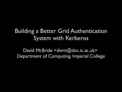 Building a Better Grid Authentication System with Kerberos David McBride <dwm@doc.ic.ac.uk> Department of Computing, Imperial College  There are issues with GSI