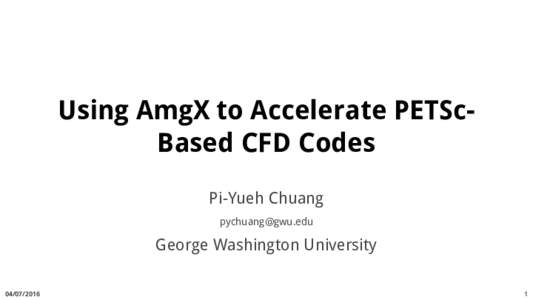 Using AmgX to Accelerate PETScBased CFD Codes Pi-Yueh Chuang  George Washington University