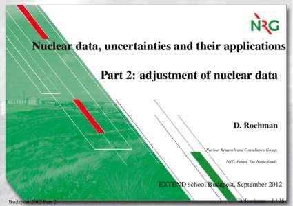 Nuclear data, uncertainties and their applications Part 2: adjustment of nuclear data D. Rochman Nuclear Research and Consultancy Group, NRG, Petten, The Netherlands