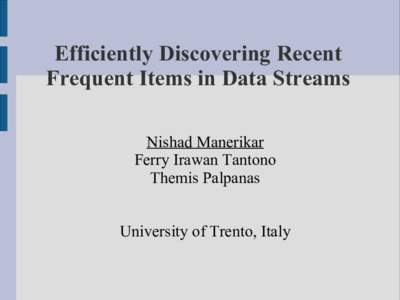 Efficiently Discovering Recent Frequent Items in Data Streams Nishad Manerikar Ferry Irawan Tantono Themis Palpanas University of Trento, Italy