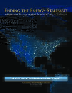 ENDING THE ENERGY STALEMATE A Bipartisan Strategy to Meet America’s Energy Challenges THE NATIONAL COMMISSION ON ENERGY POLICY SUMMARY OF RECOMMENDATIONS December 2004