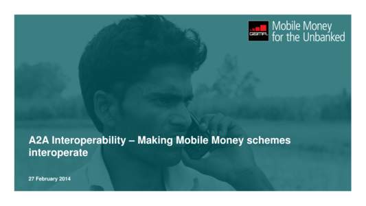 A2A Interoperability – Making Mobile Money schemes interoperate 27 February 2014 A2A interoperability will likely have a positive effect