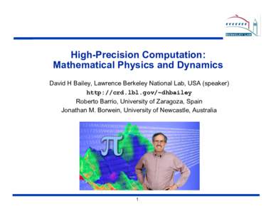 High-Precision Computation: Mathematical Physics and Dynamics David H Bailey, Lawrence Berkeley National Lab, USA (speaker) http://crd.lbl.gov/~dhbailey Roberto Barrio, University of Zaragoza, Spain Jonathan M. Borwein, 