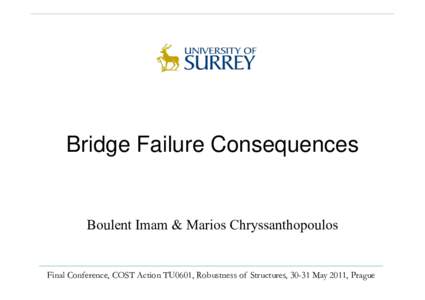 Bridge Failure Consequences  Boulent Imam & Marios Chryssanthopoulos Final Conference, COST Action TU0601, Robustness of Structures, 30-31 May 2011, Prague