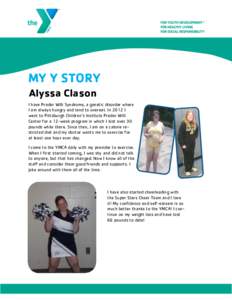 MY Y STORY Alyssa Clason I have Prader Willi Syndrome, a genetic disorder where I am always hungry and tend to overeat. In 2012 I went to Pittsburgh Children’s Institute Prader Willi Center for a 12-week program in whi