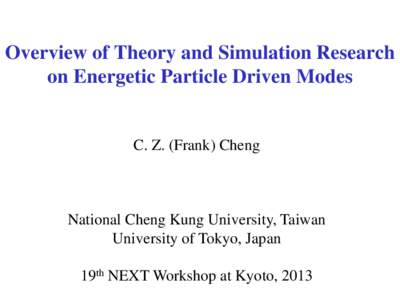 Overview of Theory and Simulation Research on Energetic Particle Driven Modes C. Z. (Frank) Cheng  National Cheng Kung University, Taiwan