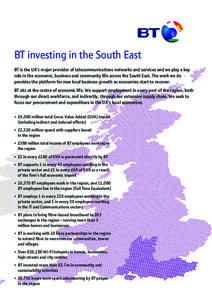 BT investing in the South East BT is the UK’s major provider of telecommunications networks and services and we play a key role in the economic, business and community life across the South East. The work we do provide