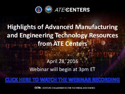 Highlights of Advanced Manufacturing and Engineering Technology Resources from ATE Centers April 28, 2016 Webinar will begin at 3pm ET