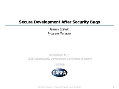 Secure Development After Security Bugs Jeremy Epstein Program Manager Presentation to 1st IEEE Cybersecurity Development Conference (SecDev)