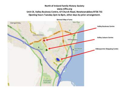 North of Ireland Family History Society www.nifhs.org Unit C4, Valley Business Centre, 67 Church Road, Newtownabbey BT36 7LS Opening hours Tuesday 2pm to 8pm, other days by prior arrangement. General Map of area