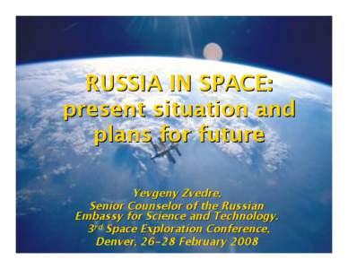 RUSSIA IN SPACE: present situation and plans for future Yevgeny Zvedre, Senior Counselor of the Russian Embassy for Science and Technology.