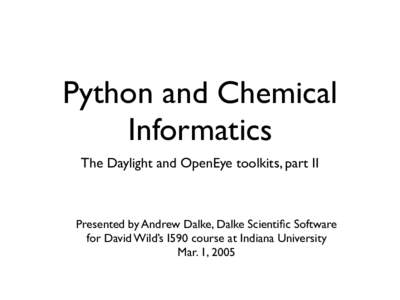 Python and Chemical Informatics The Daylight and OpenEye toolkits, part II Presented by Andrew Dalke, Dalke Scientific Software for David Wild’s I590 course at Indiana University