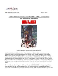 FOR IMMEDIATE RELEASE  May 12, 2014 Aniplex of America to bring Guests from KILL la KILL to Anime Expo For Special Event and Concert
