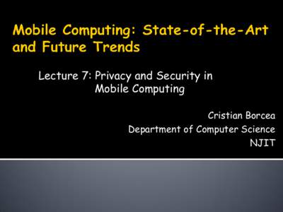 Lecture 7: Privacy and Security in Mobile Computing Cristian Borcea Department of Computer Science NJIT