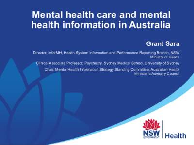 Mental health care and mental health information in Australia Grant Sara Director, InforMH, Health System Information and Performance Reporting Branch, NSW Ministry of Health Clinical Associate Professor, Psychiatry, Syd