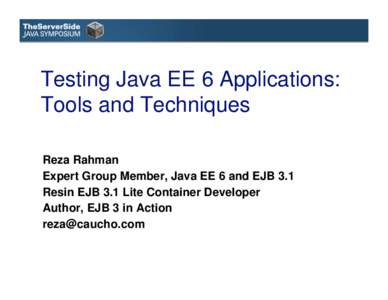 Testing Java EE 6 Applications: Tools and Techniques Reza Rahman Expert Group Member, Java EE 6 and EJB 3.1 Resin EJB 3.1 Lite Container Developer Author, EJB 3 in Action