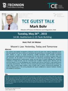 Mark Bohr Director of Process Architecture and Integration, Intel Tuesday, May 26th , :30, Auditorium 2, CS Taub Building Host: Prof. Uri Weiser