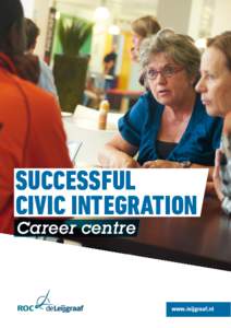 SUCCESSFUL CIVIC INTEGRATION Career centre At the ROC de Leijgraaf Career Centre you can take a step in the right direction towards