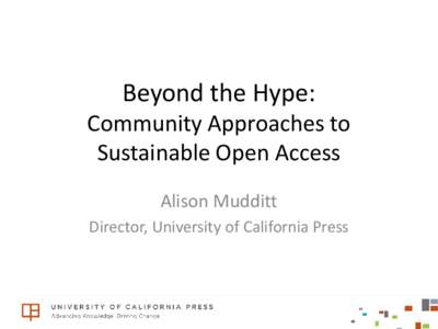 Beyond the Hype:  Community Approaches to Sustainable Open Access Alison Mudditt Director, University of California Press