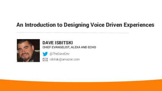 An Introduction to Designing Voice Driven Experiences DAVE ISBITSKI CHIEF EVANGELIST, ALEXA AND ECHO @TheDaveDev