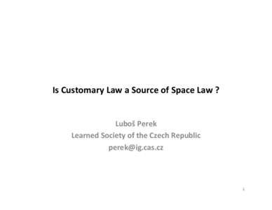 Is Customary Law a Source of Space Law ?  Luboš Perek Learned Society of the Czech Republic [removed]