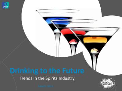 Drinking to the Future Trends in the Spirits Industry March 2013 WHAT’S IN THIS REPORT?