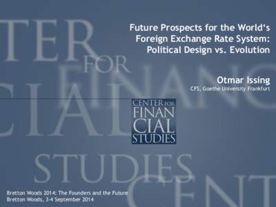 Future Prospects for the World‘s Foreign Exchange Rate System: Political Design vs. Evolution Otmar Issing CFS, Goethe University Frankfurt