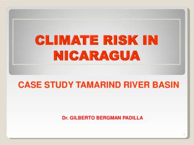 CLIMATE RISK IN NICARAGUA CASE STUDY TAMARIND RIVER BASIN Dr. GILBERTO BERGMAN PADILLA
