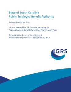State of South Carolina Public Employee Benefit Authority Retiree Health Care Plan GASB Statement No. 74, Financial Reporting for Postemployment Benefit Plans Other Than Pension Plans Actuarial Valuation as of June 30, 2
