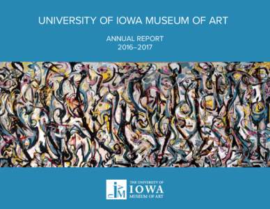 UNIVERSITY OF IOWA MUSEUM OF ART ANNUAL REPORT 2016–2017 The University of Iowa Museum of Art (UIMA) is funded by the General Education Fund of the University of Iowa (UI) through