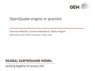 OpenQuake-engine in practice Damiano Monelli, Graeme Weatherill, Marco Pagani GEM Hazard Team, GEM Foundation – Pavia, Italy OQ-engine ‣ A command-line tool