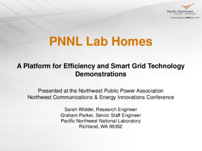 PNNL Lab Homes A Platform for Efficiency and Smart Grid Technology Demonstrations Presented at the Northwest Public Power Association Northwest Communications & Energy Innovations Conference Sarah Widder, Research Engine