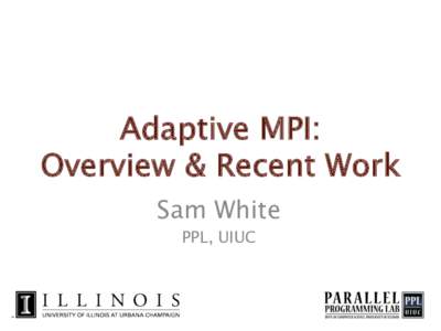 Adaptive MPI:  Overview & Recent Work Sam White PPL, UIUC  Motivation