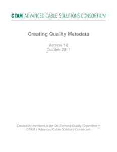 Creating Quality Metadata Version 1.0 October 2011 Created by members of the On Demand Quality Committee in CTAM’s Advanced Cable Solutions Consortium