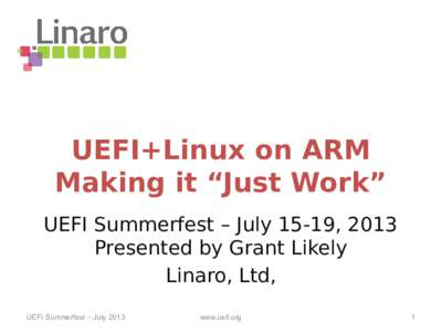 presented by  UEFI+Linux on ARM Making it “Just Work” UEFI Summerfest – July 15-19, 2013 Presented by Grant Likely