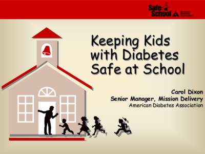 Keeping Kids with Diabetes Safe at School Carol Dixon Senior Manager, Mission Delivery American Diabetes Association