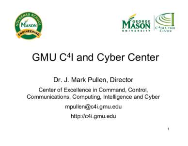 GMU C4I and Cyber Center Dr. J. Mark Pullen, Director Center of Excellence in Command, Control, Communications, Computing, Intelligence and Cyber  http://c4i.gmu.edu