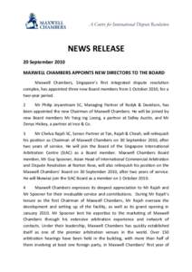 A Centre for International Dispute Resolution  NEWS RELEASE 20 September 2010 MAXWELL CHAMBERS APPOINTS NEW DIRECTORS TO THE BOARD Maxwell Chambers, Singapore’s first integrated dispute resolution